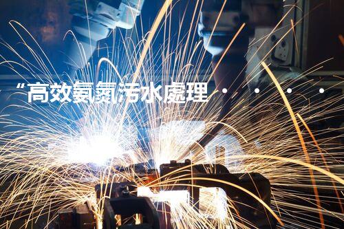 “高效氨氮污水處理，綠色環(huán)保新篇章”